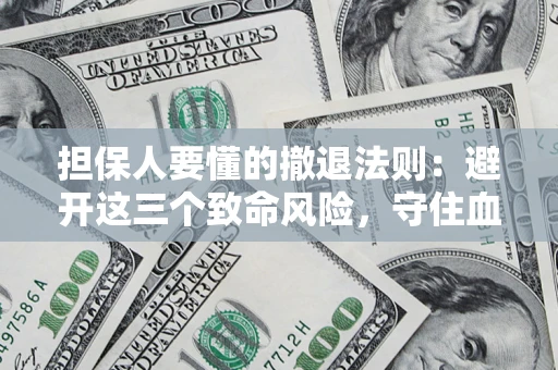 济南担保人要懂的撤退法则：避开这三个致命风险，守住血汗钱