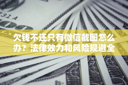 济南欠钱不还只有微信截图怎么办？法律效力和风险规避全解析