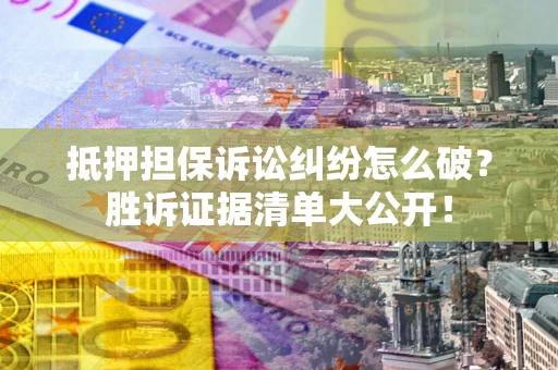 济南抵押担保诉讼纠纷怎么破？胜诉证据清单大公开！