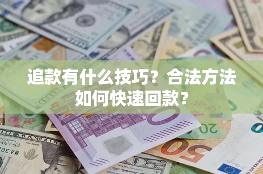济南追款有什么技巧？合法方法如何快速回款？