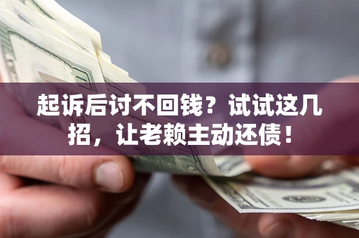 济南起诉后讨不回钱？试试这几招，让老赖主动还债！