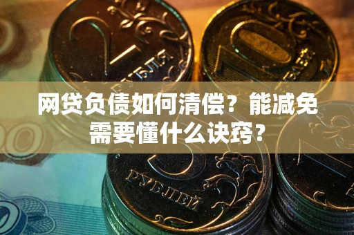 济南网贷负债如何清偿？能减免需要懂什么诀窍？