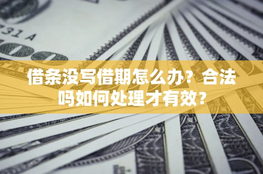 济南借条没写借期怎么办？合法吗如何处理才有效？