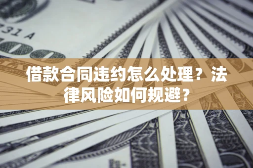 济南借款合同违约怎么处理？法律风险如何规避？