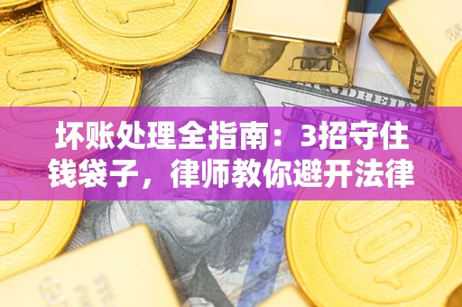 济南坏账处理全指南：3招守住钱袋子，律师教你避开法律雷区