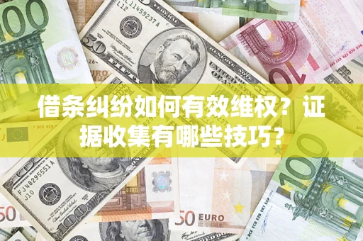 济南借条纠纷如何有效维权？证据收集有哪些技巧？