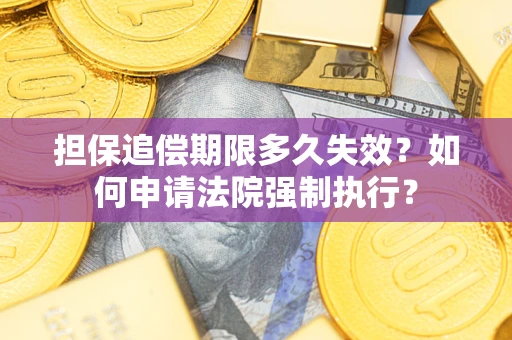济南担保追偿期限多久失效？如何申请法院强制执行？