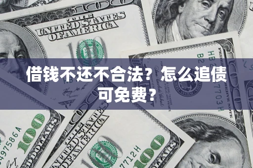 济南借钱不还不合法？怎么追债可免费？