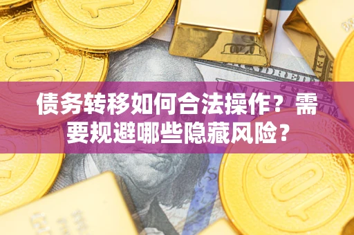 济南债务转移如何合法操作？需要规避哪些隐藏风险？