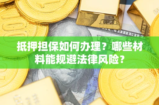 济南抵押担保如何办理？哪些材料能规避法律风险？