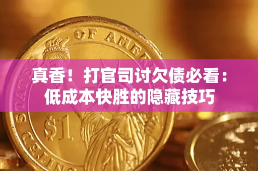 济南真香！打官司讨欠债必看：低成本快胜的隐藏技巧