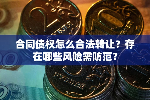 济南合同债权怎么合法转让？存在哪些风险需防范？