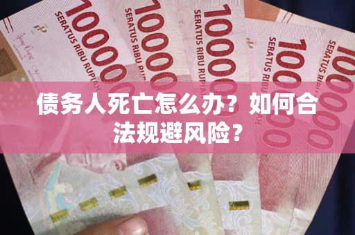 济南债务人死亡怎么办？如何合法规避风险？