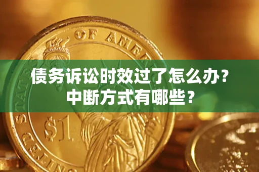 济南债务诉讼时效过了怎么办？中断方式有哪些？