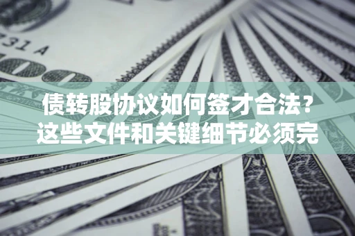济南债转股协议如何签才合法？这些文件和关键细节必须完整
