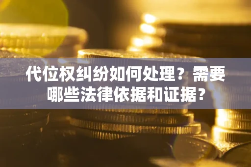 济南代位权纠纷如何处理？需要哪些法律依据和证据？