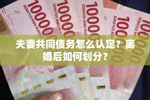 济南夫妻共同债务怎么认定？离婚后如何划分？