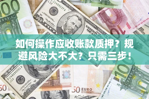 济南如何操作应收账款质押？规避风险大不大？只需三步！