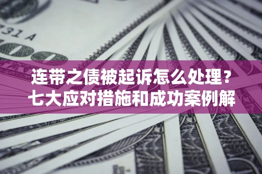 济南连带之债被起诉怎么处理？七大应对措施和成功案例解析