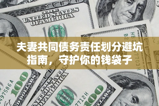 济南夫妻共同债务责任划分避坑指南，守护你的钱袋子