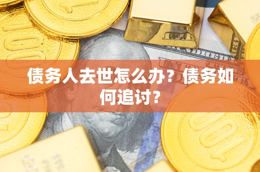 济南债务人去世怎么办？债务如何追讨？