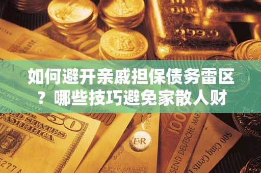 济南如何避开亲戚担保债务雷区？哪些技巧避免家散人财