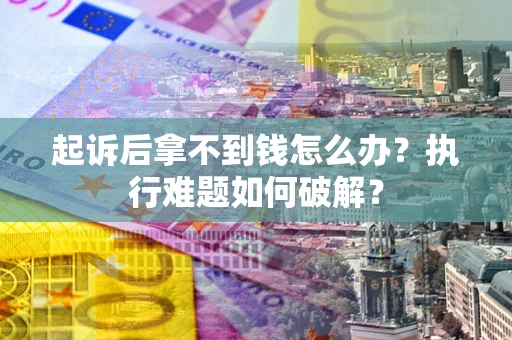 济南起诉后拿不到钱怎么办?执行难题如何破解? 济南起诉后拿不到钱怎么办?执行难题如何破解?
