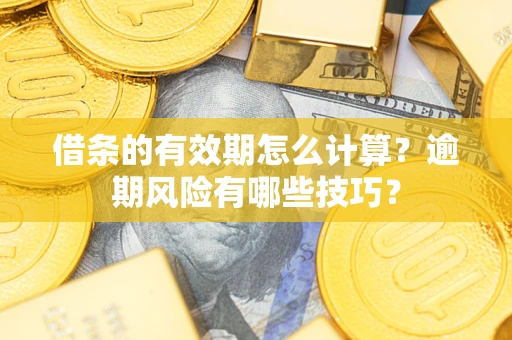 济南借条的有效期怎么计算？逾期风险有哪些技巧？