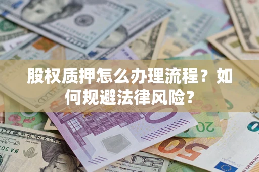 济南股权质押怎么办理流程？如何规避法律风险？