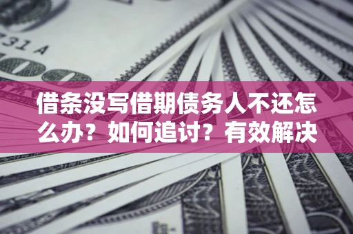 济南借条没写借期债务人不还怎么办？如何追讨？有效解决方案！