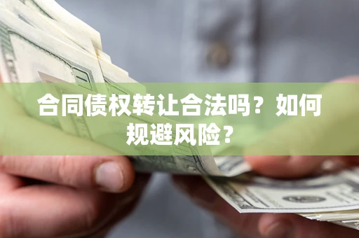 济南合同债权转让合法吗?如何规避风险? 济南合同债权转让合法吗?如何规避风险?