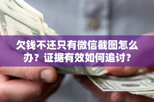 济南欠钱不还只有微信截图怎么办？证据有效如何追讨？