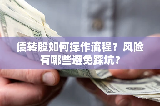 济南债转股如何操作流程?风险有哪些避免踩坑? 济南债转股如何操作流程?风险有哪些避免踩坑?