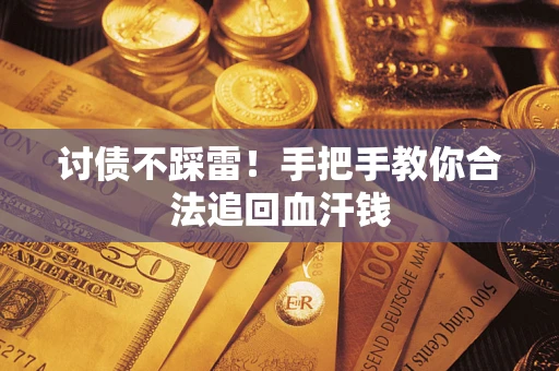 济南讨债不踩雷！手把手教你合法追回血汗钱