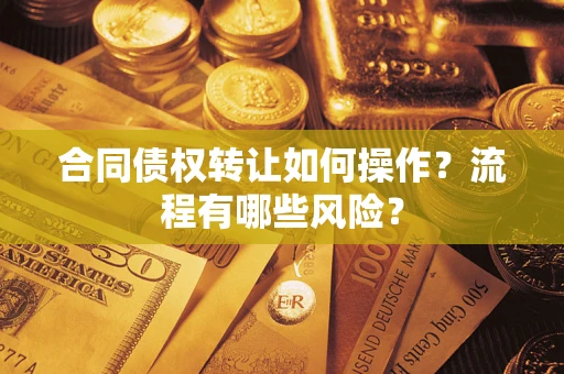 济南合同债权转让如何操作？流程有哪些风险？