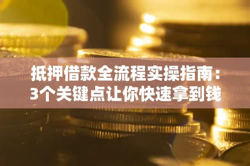 济南抵押借款全流程实操指南：3个关键点让你快速拿到钱