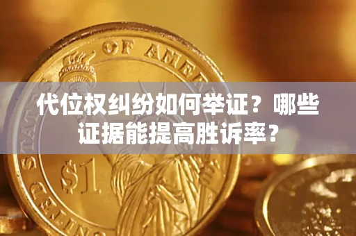 济南代位权纠纷如何举证？哪些证据能提高胜诉率？