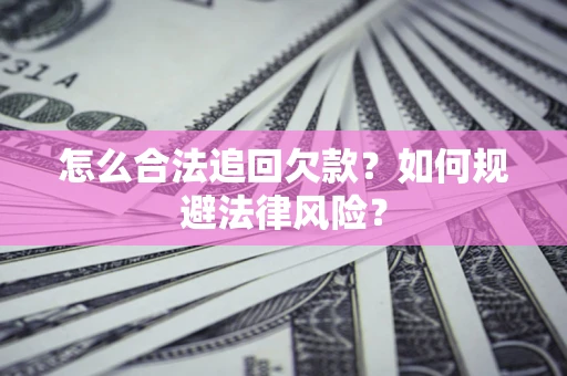 济南怎么合法追回欠款？如何规避法律风险？