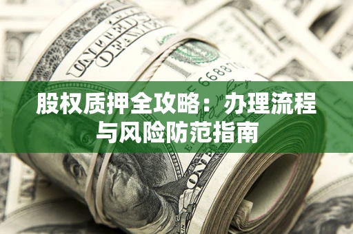 济南股权质押全攻略：办理流程与风险防范指南