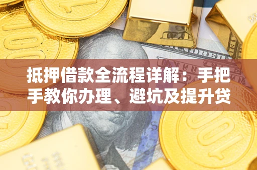 济南抵押借款全流程详解：手把手教你办理、避坑及提升贷款额度