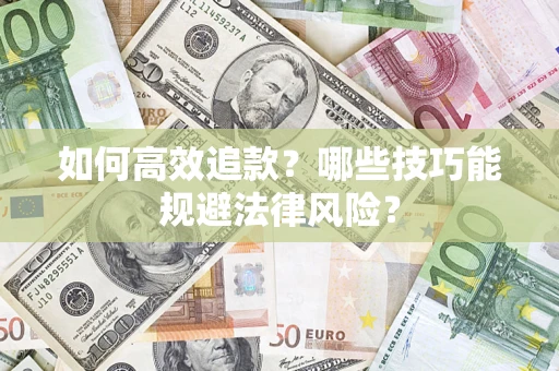 济南如何高效追款？哪些技巧能规避法律风险？