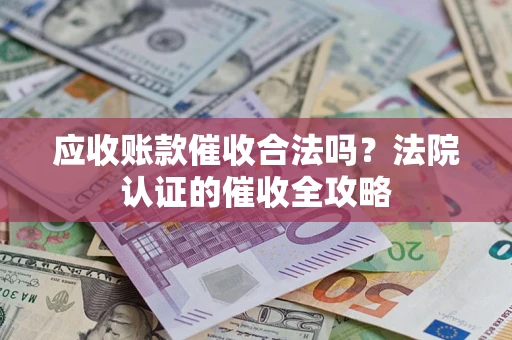 济南应收账款催收合法吗？法院认证的催收全攻略