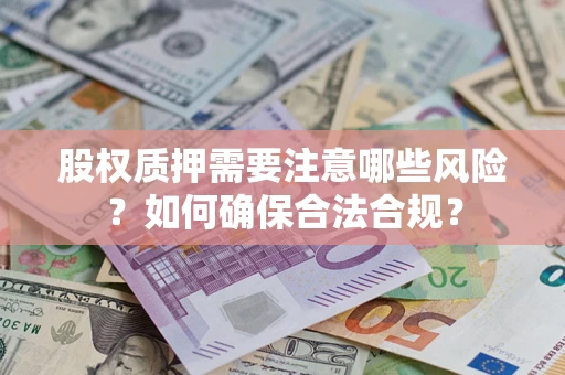 济南股权质押需要注意哪些风险？如何确保合法合规？