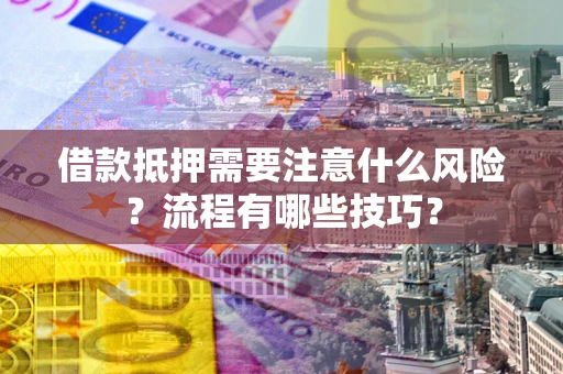 济南借款抵押需要注意什么风险？流程有哪些技巧？