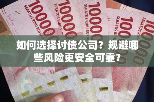 济南如何选择讨债公司？规避哪些风险更安全可靠？