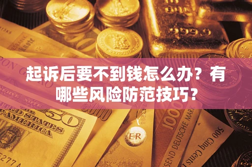 济南起诉后要不到钱怎么办?有哪些风险防范技巧? 济南起诉后要不到钱怎么办?有哪些风险防范技巧?