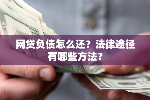 济南网贷负债怎么还？法律途径有哪些方法？