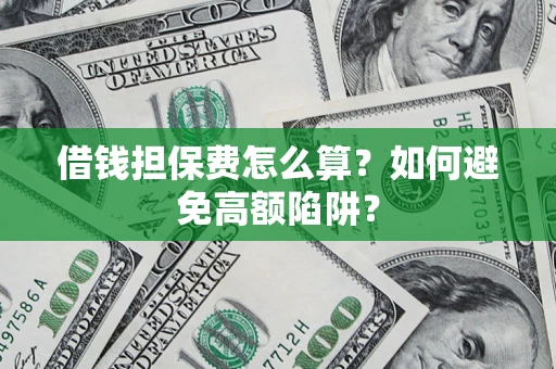 济南借钱担保费怎么算？如何避免高额陷阱？