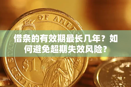 济南借条的有效期最长几年？如何避免超期失效风险？