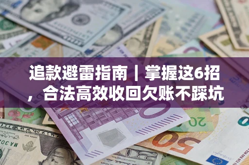 济南追款避雷指南｜掌握这6招，合法高效收回欠账不踩坑
